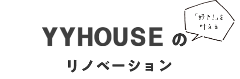 YYHOUSE 「好き！」を叶える リノベーション