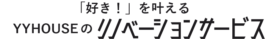 「好き！」を叶えるYYHOUSEのリノベーションサービス