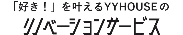 「好き！」を叶えるYYHOUSEのリノベーションサービス