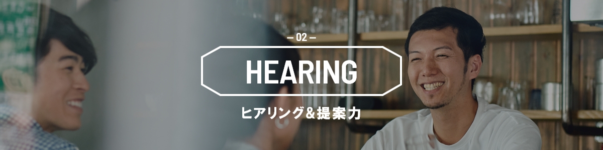 HEARING ヒアリング&提案力