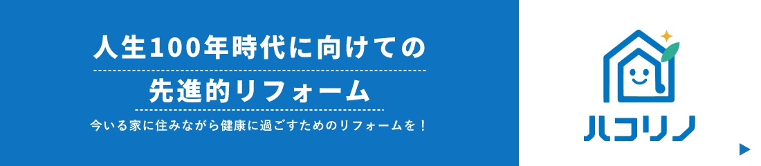 人生100年時代に向けての先進的リフォーム 今いる家に住みながら健康に過ごすためのリフォームを！ ハコリノ