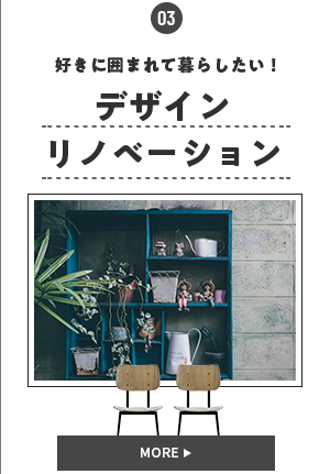 03　好きに囲まれて暮らしたい！デザインリノベーション「デザインリノベ」