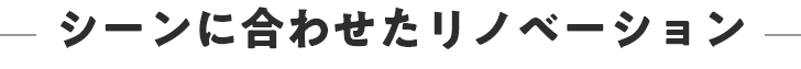 シーンに合わせたリノベーション