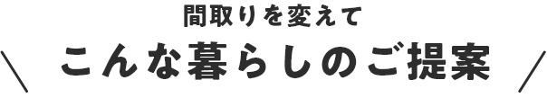 間取りを変えてこんな暮らしのご提案