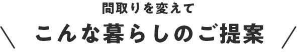 間取りを変えてこんな暮らしのご提案