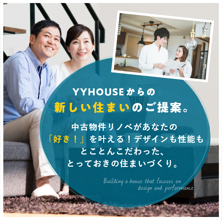 YYHOUSEからの新しい住まいのご提案。中古物件リノベがあなたの「好き！」を叶える！デザインも性能もとことんこだわった、とっておきの住まいづくり。