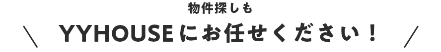 物件探しもYYHOUSEにお任せください！