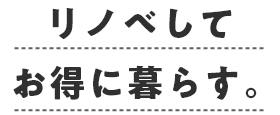 リノベしてお得に暮らす。