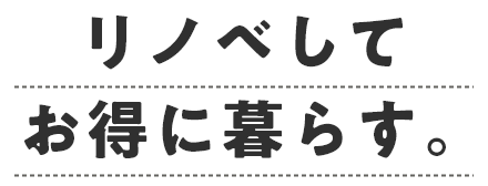 リノベしてお得に暮らす。